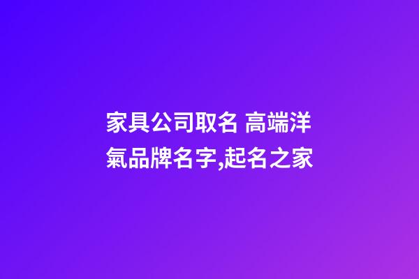 家具公司取名 高端洋氣品牌名字,起名之家-第1張-公司起名-玄機(jī)派